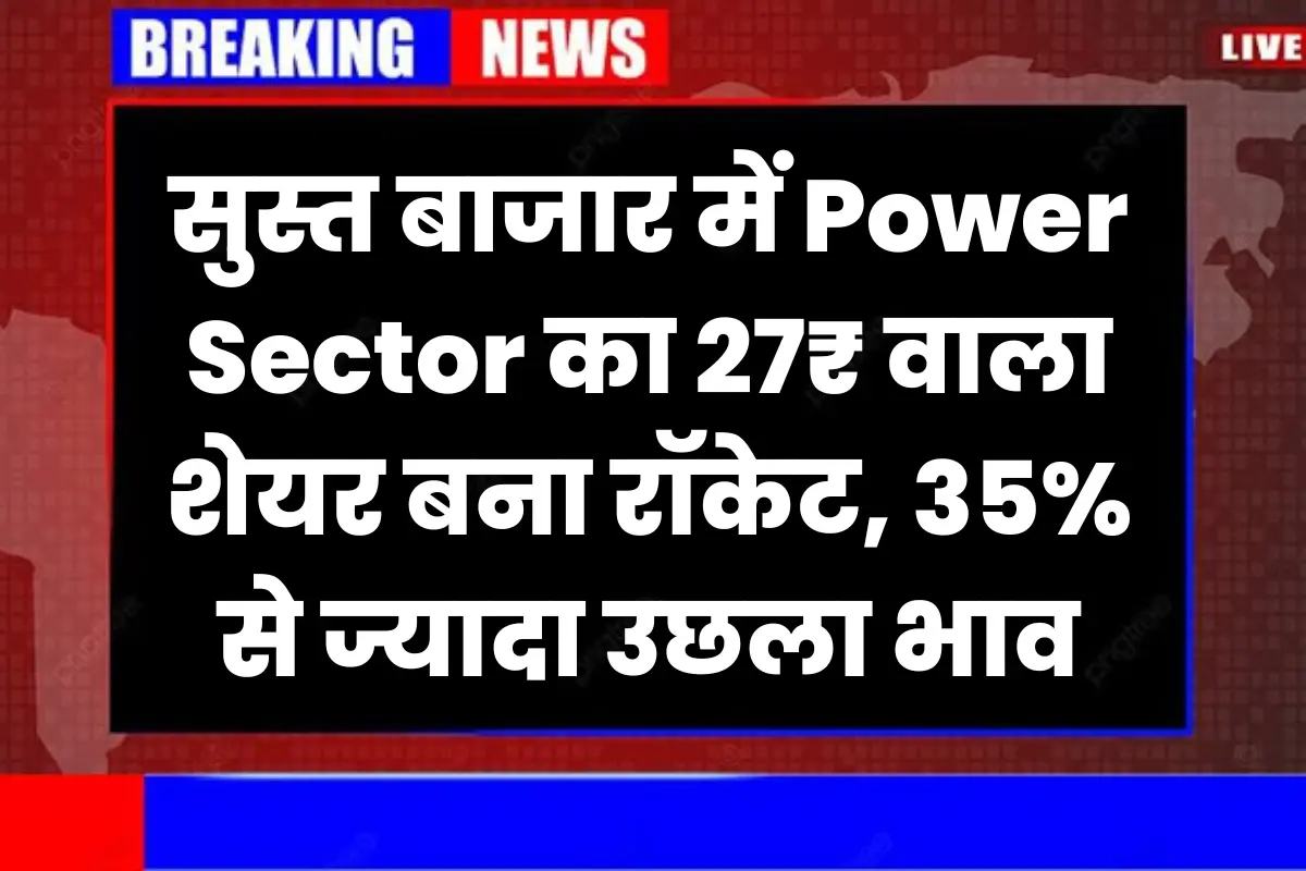 सुस्त बाजार में Power Sector का 27₹ वाला शेयर बना रॉकेट, 35% से ज्यादा उछला शेयर का भाव